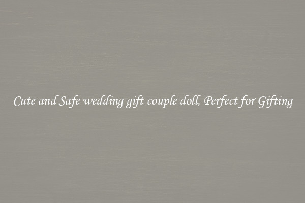 Cute and Safe wedding gift couple doll, Perfect for Gifting