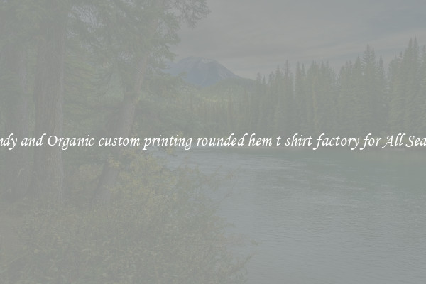 Trendy and Organic custom printing rounded hem t shirt factory for All Seasons