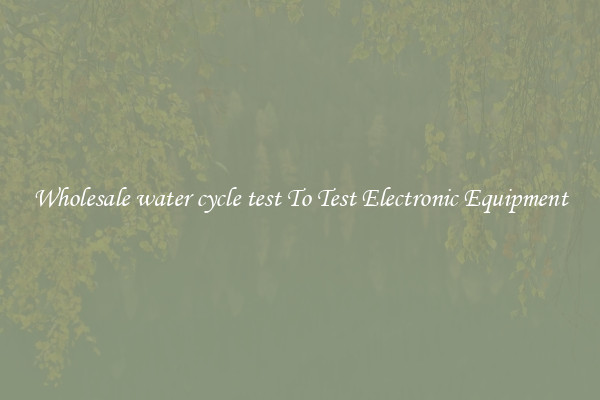 Wholesale water cycle test To Test Electronic Equipment