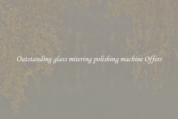 Outstanding glass mitering polishing machine Offers