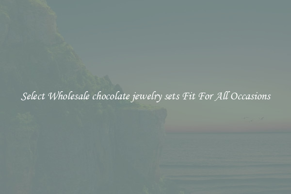 Select Wholesale chocolate jewelry sets Fit For All Occasions