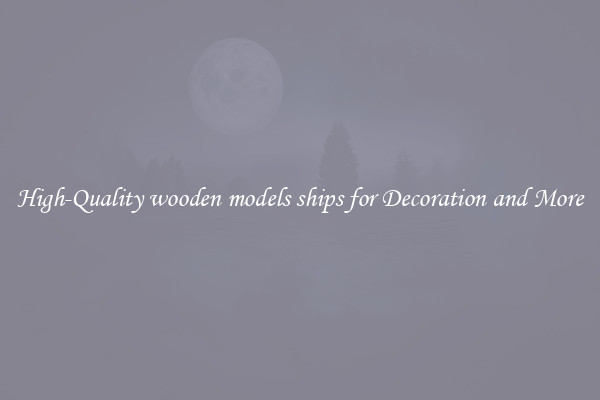 High-Quality wooden models ships for Decoration and More