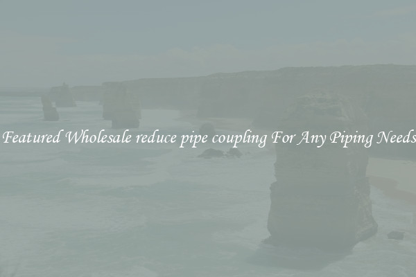 Featured Wholesale reduce pipe coupling For Any Piping Needs