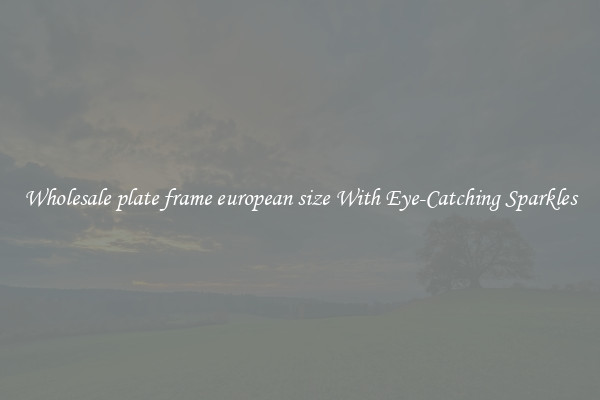 Wholesale plate frame european size With Eye-Catching Sparkles