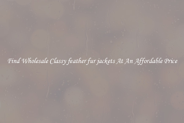 Find Wholesale Classy feather fur jackets At An Affordable Price