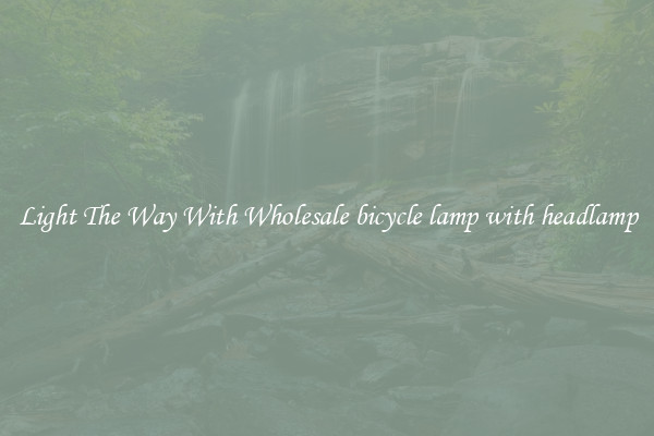 Light The Way With Wholesale bicycle lamp with headlamp