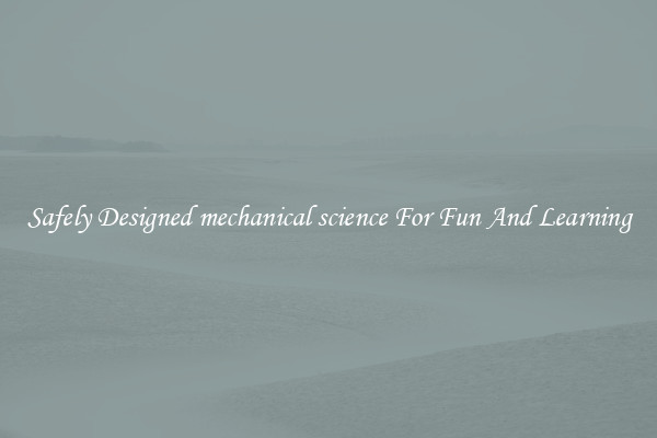 Safely Designed mechanical science For Fun And Learning