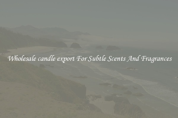 Wholesale candle export For Subtle Scents And Fragrances