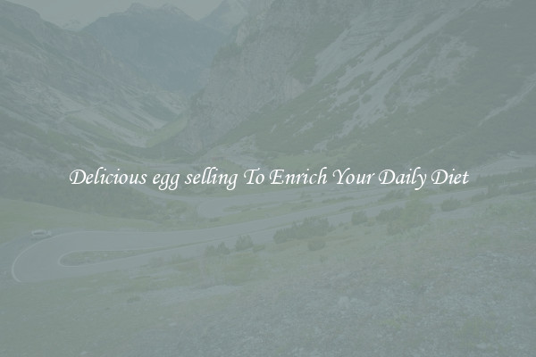 Delicious egg selling To Enrich Your Daily Diet