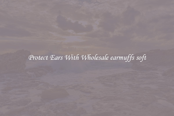 Protect Ears With Wholesale earmuffs soft