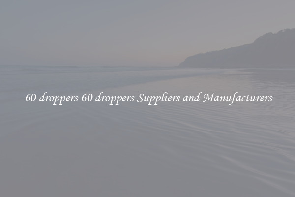 60 droppers 60 droppers Suppliers and Manufacturers