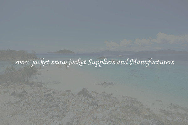 snow jacket snow jacket Suppliers and Manufacturers