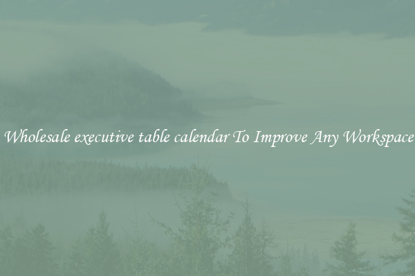 Wholesale executive table calendar To Improve Any Workspace