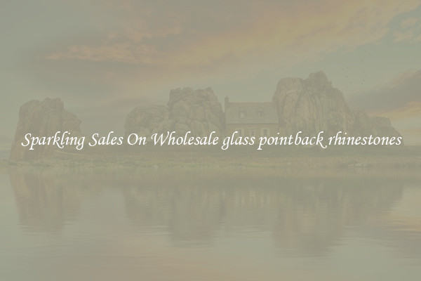 Sparkling Sales On Wholesale glass pointback rhinestones
