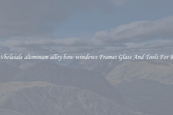Get Wholesale aluminum alloy bow windows Frames Glass And Tools For Repair