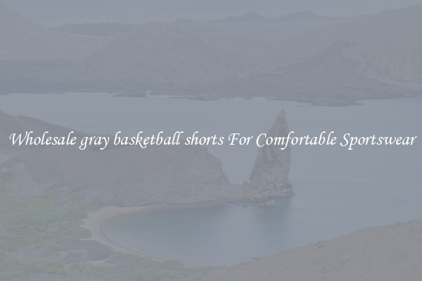 Wholesale gray basketball shorts For Comfortable Sportswear