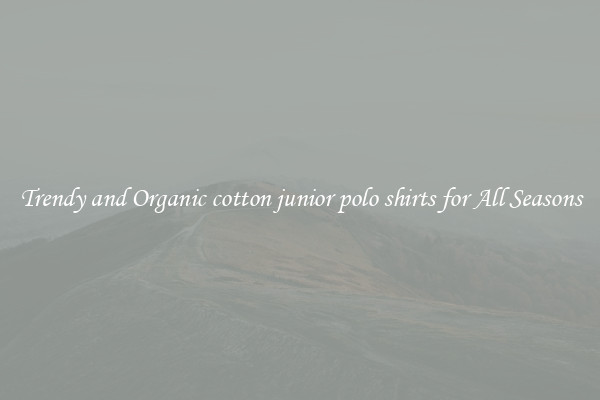 Trendy and Organic cotton junior polo shirts for All Seasons