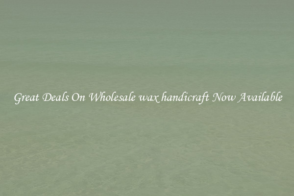 Great Deals On Wholesale wax handicraft Now Available
