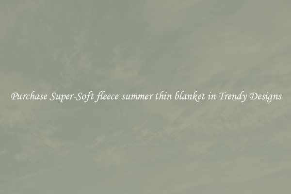 Purchase Super-Soft fleece summer thin blanket in Trendy Designs