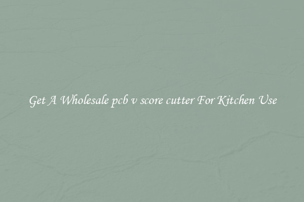 Get A Wholesale pcb v score cutter For Kitchen Use