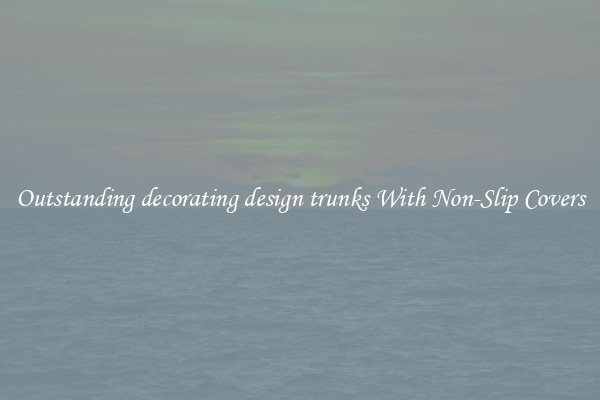 Outstanding decorating design trunks With Non-Slip Covers