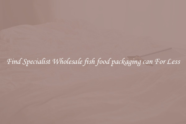  Find Specialist Wholesale fish food packaging can For Less 