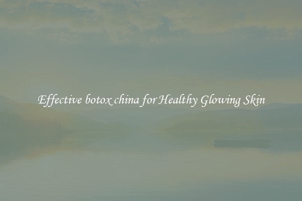 Effective botox china for Healthy Glowing Skin