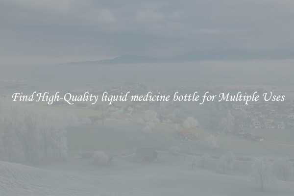 Find High-Quality liquid medicine bottle for Multiple Uses