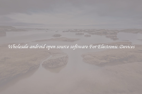 Wholesale android open source software For Electronic Devices