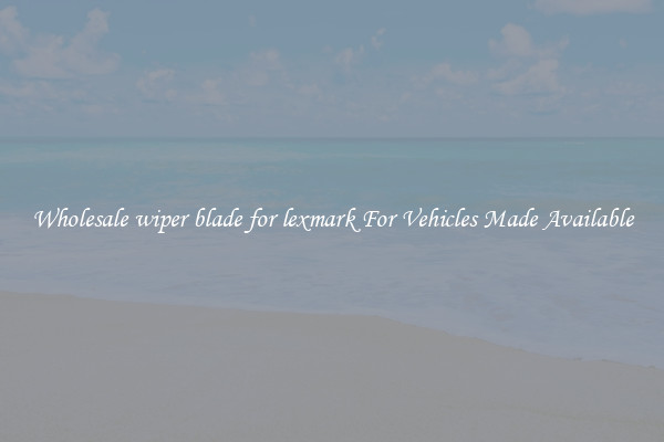 Wholesale wiper blade for lexmark For Vehicles Made Available